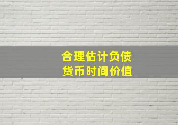 合理估计负债 货币时间价值